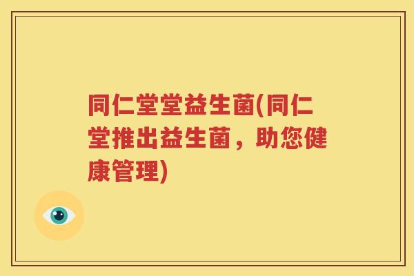 同仁堂堂益生菌(同仁堂推出益生菌，助您健康管理)
