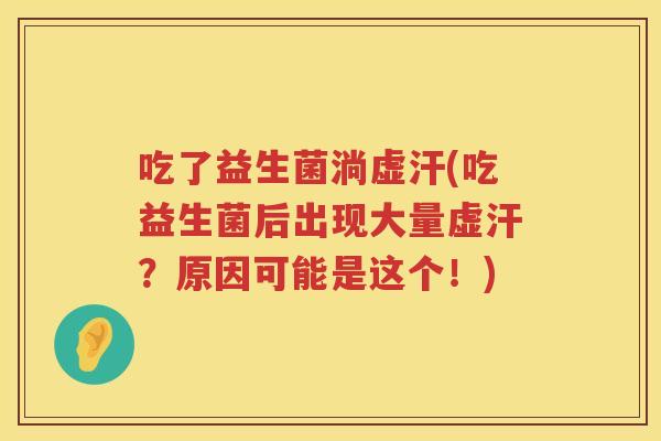 吃了益生菌淌虚汗(吃益生菌后出现大量虚汗？原因可能是这个！)