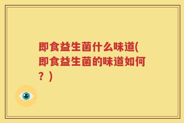 即食益生菌什么味道(即食益生菌的味道如何？)