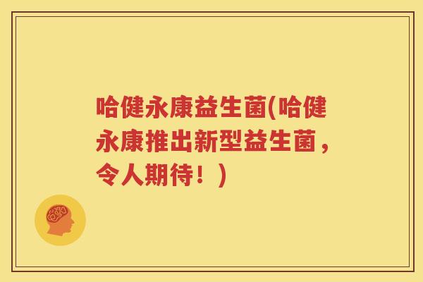 哈健永康益生菌(哈健永康推出新型益生菌，令人期待！)