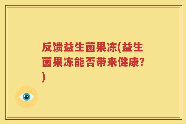 反馈益生菌果冻(益生菌果冻能否带来健康？)