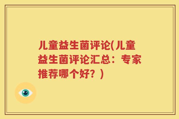 儿童益生菌评论(儿童益生菌评论汇总：专家推荐哪个好？)