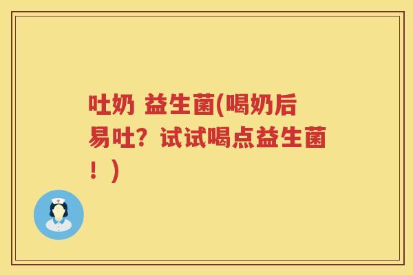 吐奶 益生菌(喝奶后易吐？试试喝点益生菌！)