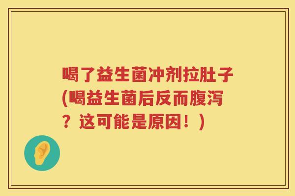 喝了益生菌冲剂拉肚子(喝益生菌后反而腹泻？这可能是原因！)