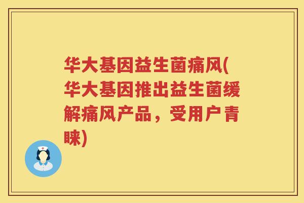 华大基因益生菌痛风(华大基因推出益生菌缓解痛风产品，受用户青睐)