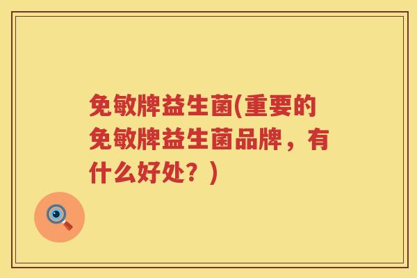 免敏牌益生菌(重要的免敏牌益生菌品牌，有什么好处？)