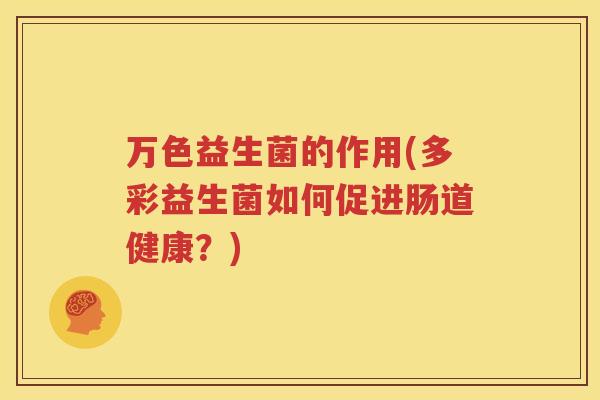 万色益生菌的作用(多彩益生菌如何促进肠道健康？)