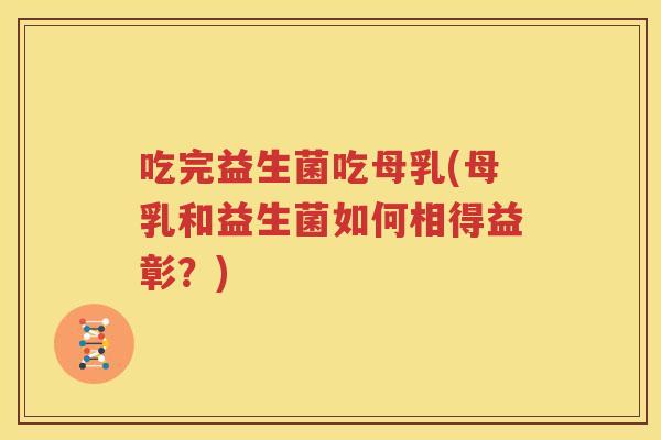 吃完益生菌吃母乳(母乳和益生菌如何相得益彰？)