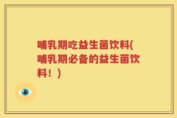 哺乳期吃益生菌饮料(哺乳期必备的益生菌饮料！)