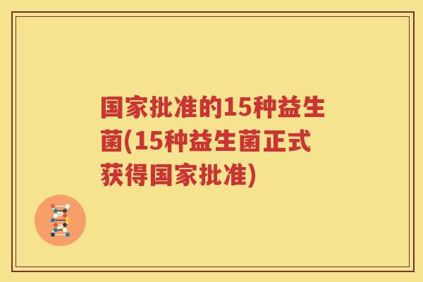 国家批准的15种益生菌(15种益生菌正式获得国家批准)