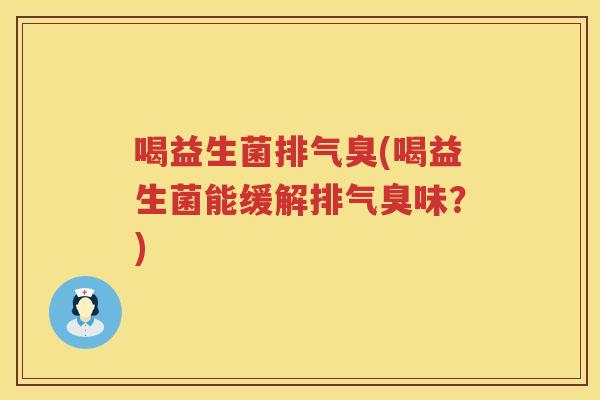 喝益生菌排气臭(喝益生菌能缓解排气臭味？)