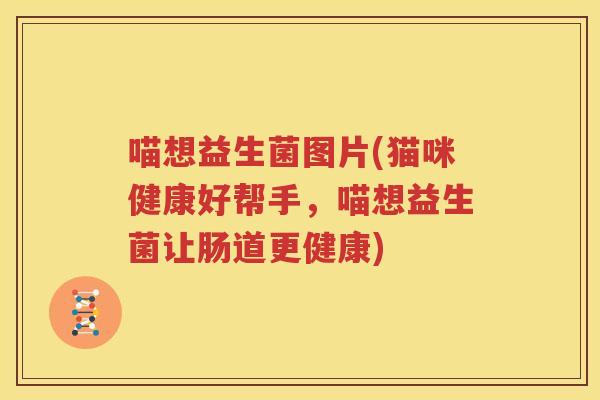 喵想益生菌图片(猫咪健康好帮手，喵想益生菌让肠道更健康)