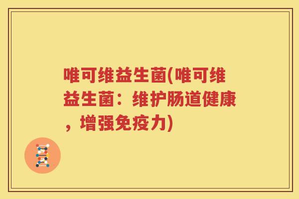 唯可维益生菌(唯可维益生菌：维护肠道健康，增强免疫力)