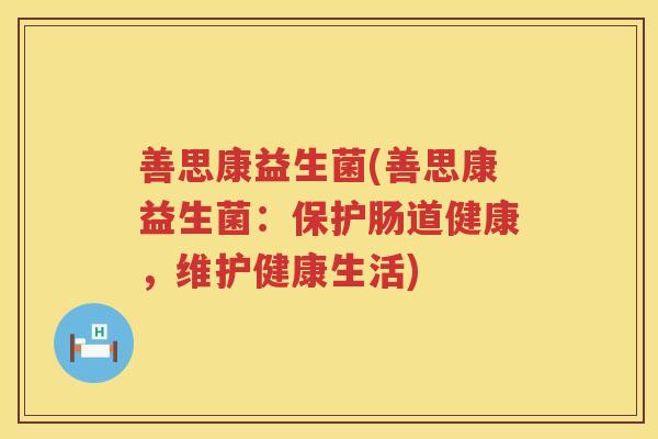 善思康益生菌(善思康益生菌：保护肠道健康，维护健康生活)