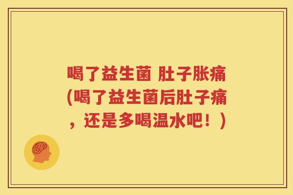 喝了益生菌 肚子胀痛(喝了益生菌后肚子痛，还是多喝温水吧！)