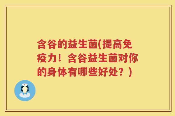 含谷的益生菌(提高免疫力！含谷益生菌对你的身体有哪些好处？)