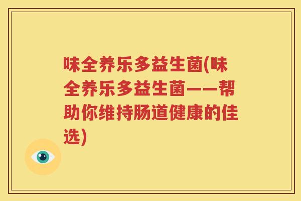 味全养乐多益生菌(味全养乐多益生菌——帮助你维持肠道健康的佳选)