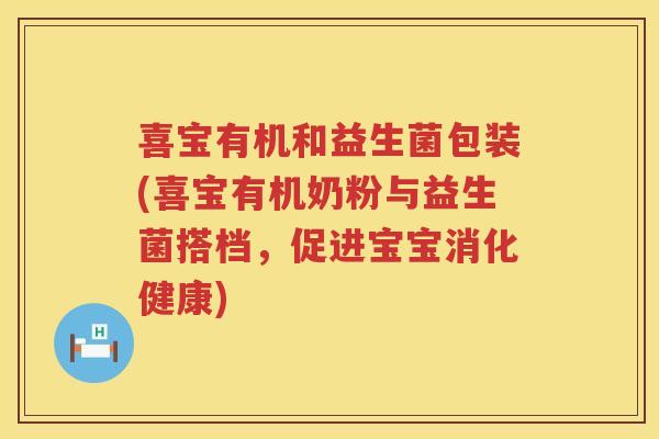 喜宝有机和益生菌包装(喜宝有机奶粉与益生菌搭档，促进宝宝消化健康)