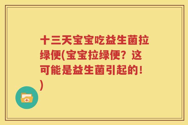 十三天宝宝吃益生菌拉绿便(宝宝拉绿便？这可能是益生菌引起的！)