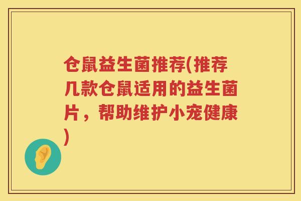 仓鼠益生菌推荐(推荐几款仓鼠适用的益生菌片，帮助维护小宠健康)