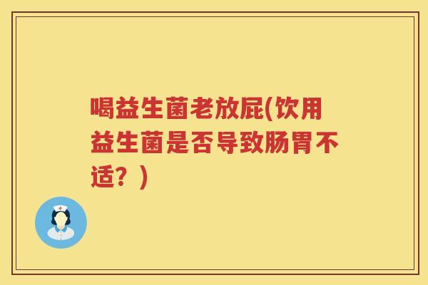 喝益生菌老放屁(饮用益生菌是否导致肠胃不适？)