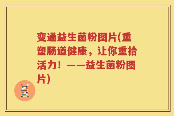 变通益生菌粉图片(重塑肠道健康，让你重拾活力！——益生菌粉图片)