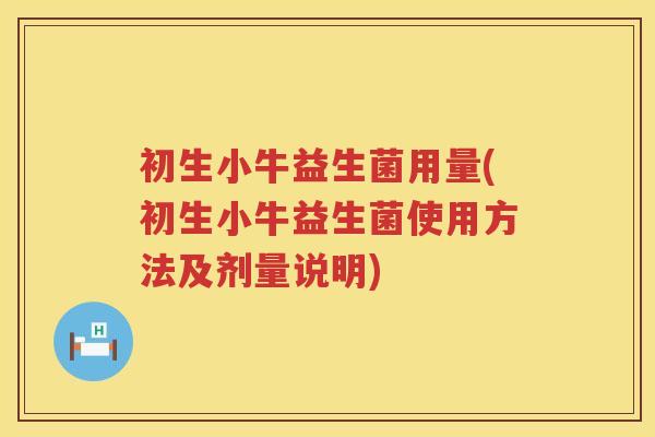 初生小牛益生菌用量(初生小牛益生菌使用方法及剂量说明)