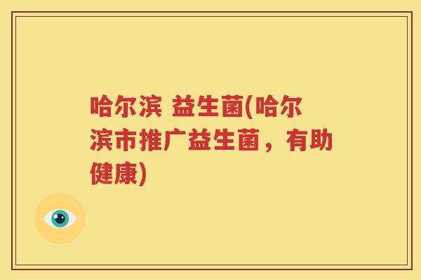 哈尔滨 益生菌(哈尔滨市推广益生菌，有助健康)