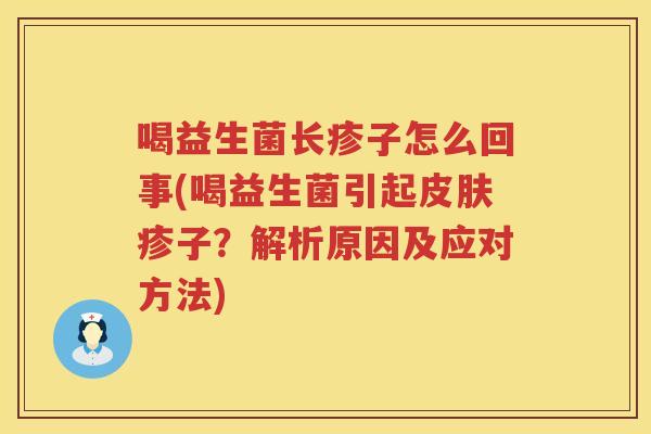 喝益生菌长疹子怎么回事(喝益生菌引起皮肤疹子？解析原因及应对方法)