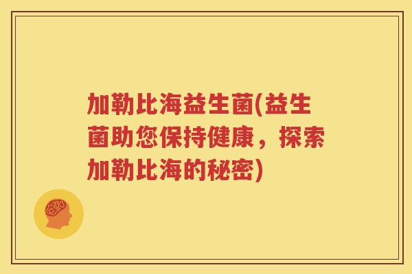 加勒比海益生菌(益生菌助您保持健康，探索加勒比海的秘密)