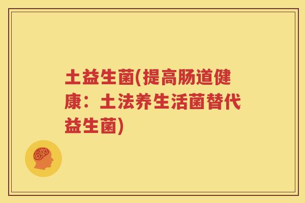 土益生菌(提高肠道健康：土法养生活菌替代益生菌)