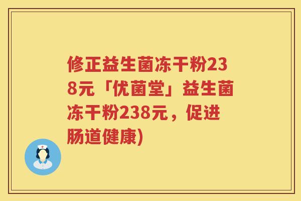 修正益生菌冻干粉238元「优菌堂」益生菌冻干粉238元，促进肠道健康)