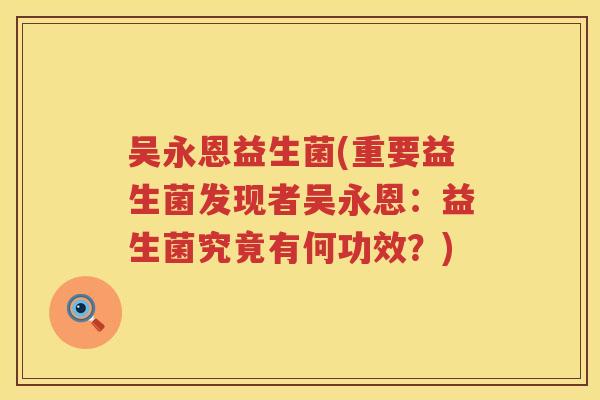 吴永恩益生菌(重要益生菌发现者吴永恩：益生菌究竟有何功效？)
