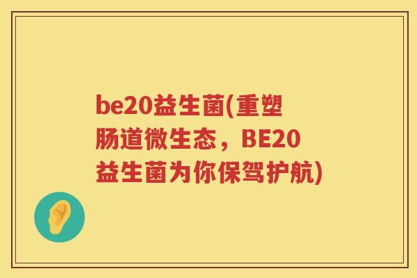 be20益生菌(重塑肠道微生态，BE20益生菌为你保驾护航)