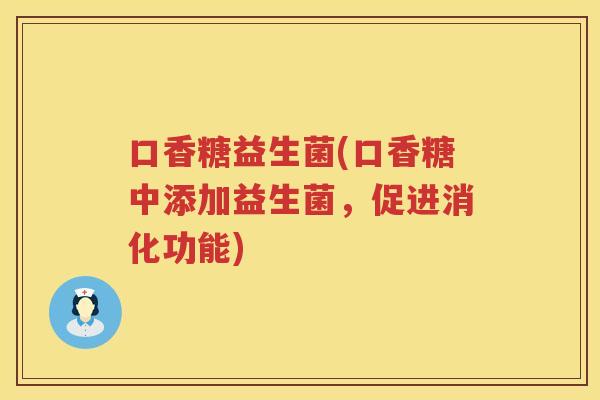 口香糖益生菌(口香糖中添加益生菌，促进消化功能)