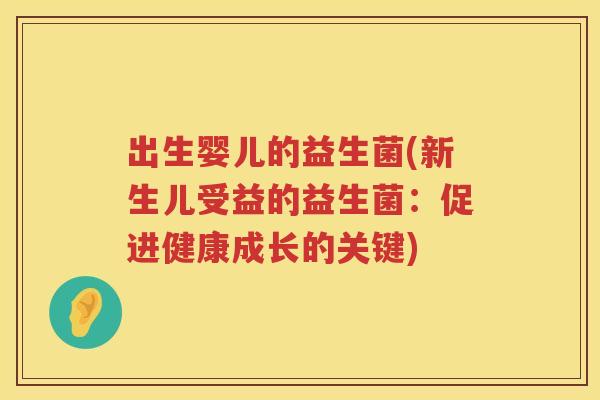 出生婴儿的益生菌(新生儿受益的益生菌：促进健康成长的关键)