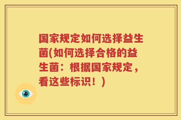 国家规定如何选择益生菌(如何选择合格的益生菌：根据国家规定，看这些标识！)