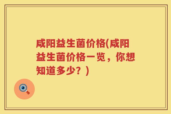 咸阳益生菌价格(咸阳益生菌价格一览，你想知道多少？)