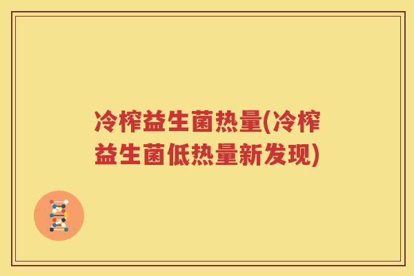 冷榨益生菌热量(冷榨益生菌低热量新发现)