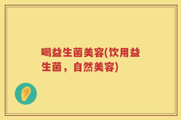 喝益生菌美容(饮用益生菌，自然美容)