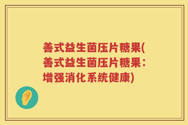 善式益生菌压片糖果(善式益生菌压片糖果：增强消化系统健康)