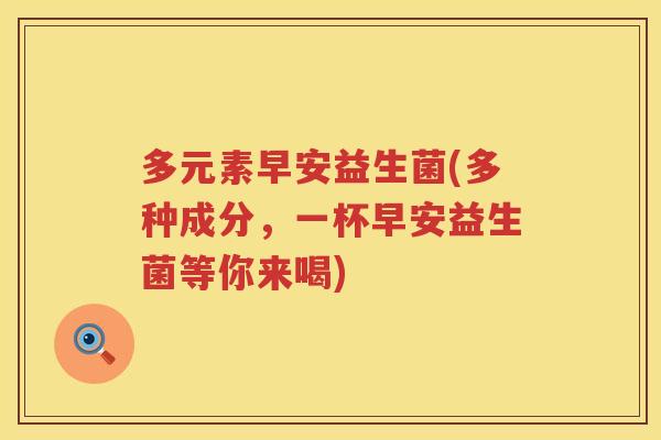 多元素早安益生菌(多种成分，一杯早安益生菌等你来喝)