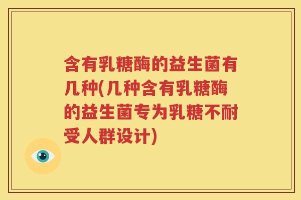 含有乳糖酶的益生菌有几种(几种含有乳糖酶的益生菌专为乳糖不耐受人群设计)