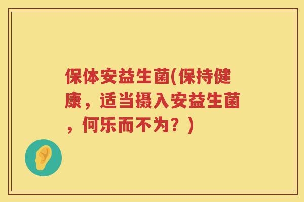 保体安益生菌(保持健康，适当摄入安益生菌，何乐而不为？)