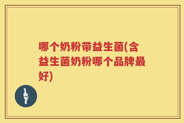 哪个奶粉带益生菌(含益生菌奶粉哪个品牌最好)