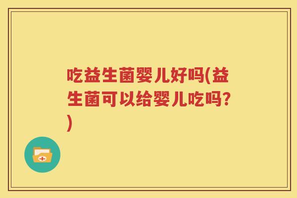 吃益生菌婴儿好吗(益生菌可以给婴儿吃吗？)