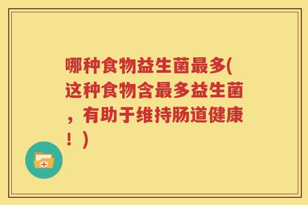 哪种食物益生菌最多(这种食物含最多益生菌，有助于维持肠道健康！)