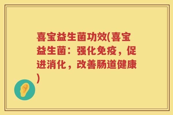 喜宝益生菌功效(喜宝益生菌：强化免疫，促进消化，改善肠道健康)