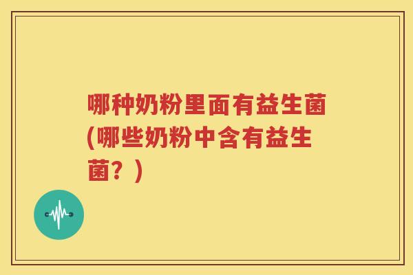 哪种奶粉里面有益生菌(哪些奶粉中含有益生菌？)