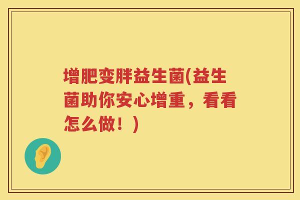 增肥变胖益生菌(益生菌助你安心增重，看看怎么做！)